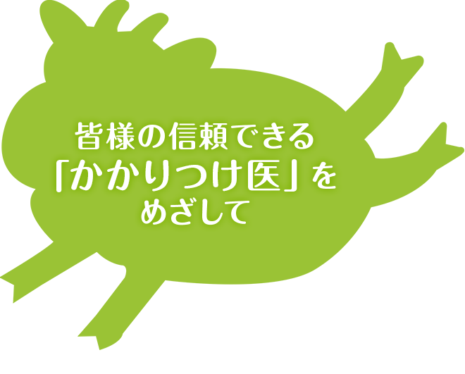 皆様の信頼できる「かかりつけ医」をめざして